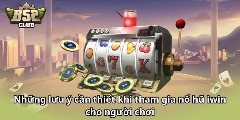 Những lưu ý cần thiết khi tham gia nổ hũ Iwin cho người chơi